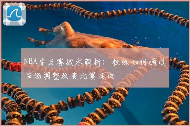 NBA季后赛战术解析：教练如何通过临场调整改变比赛走向