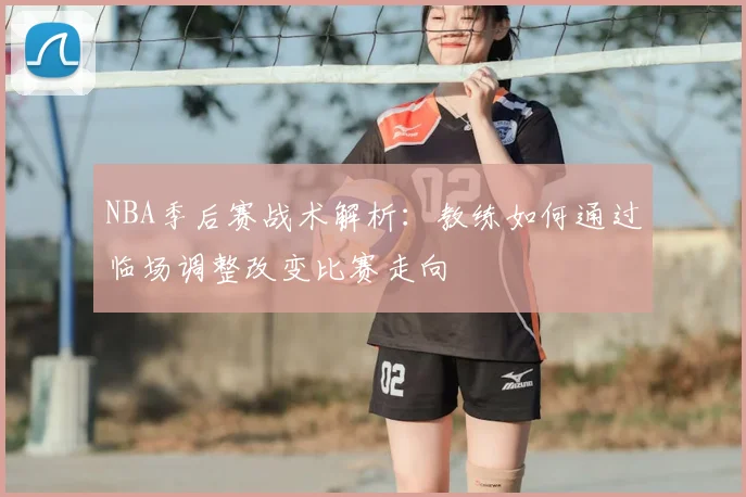 NBA季后赛战术解析：教练如何通过临场调整改变比赛走向
