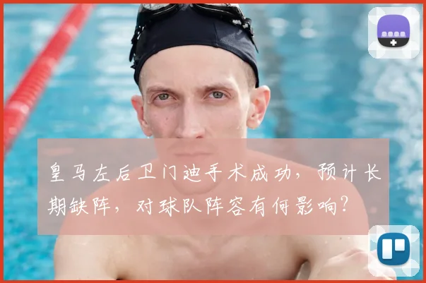 皇马左后卫门迪手术成功，预计长期缺阵，对球队阵容有何影响？
