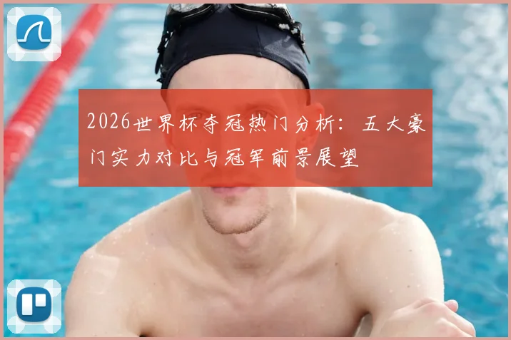 2026世界杯夺冠热门分析：五大豪门实力对比与冠军前景展望