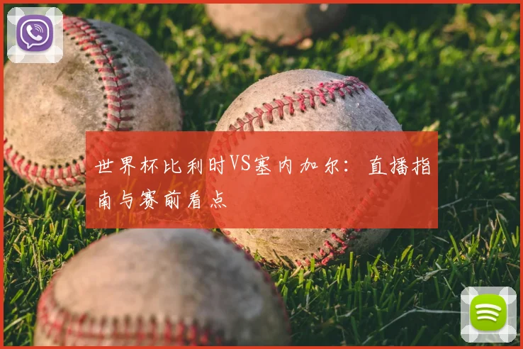 世界杯比利时VS塞内加尔:直播指南与赛前看点