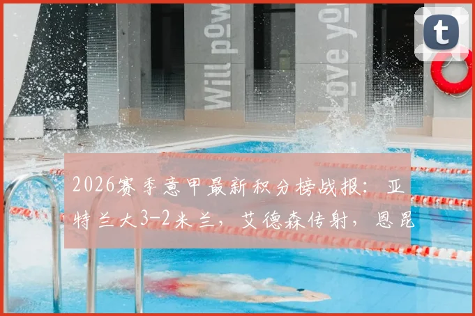 2026赛季意甲最新积分榜战报：亚特兰大3-2米兰，艾德森传射，恩昆库点射建功