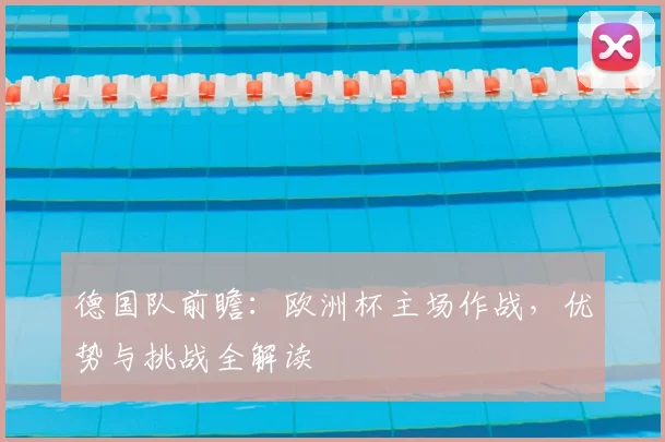 德国队前瞻：欧洲杯主场作战，优势与挑战全解读