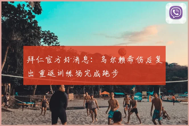 拜仁官方好消息：乌尔赖希伤后复出 重返训练场完成跑步