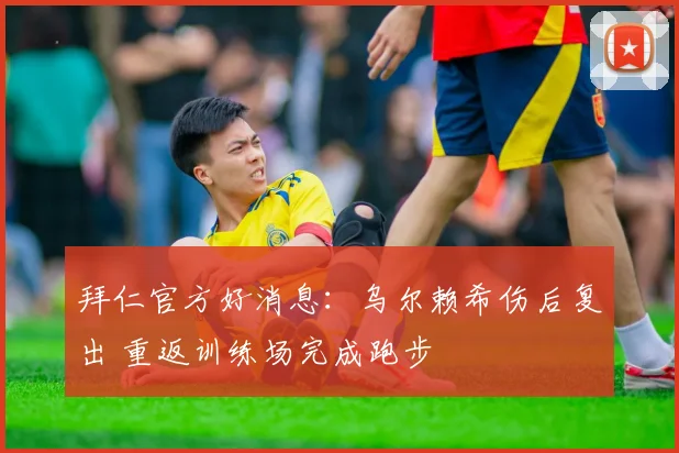 拜仁官方好消息：乌尔赖希伤后复出 重返训练场完成跑步
