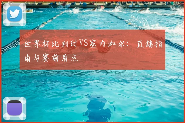 世界杯比利时VS塞内加尔：直播指南与赛前看点