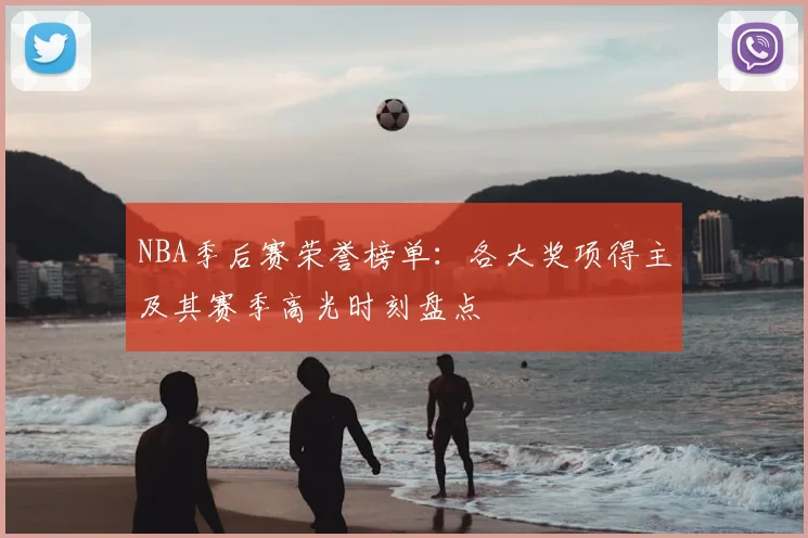 NBA季后赛荣誉榜单：各大奖项得主及其赛季高光时刻盘点