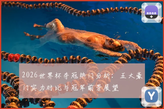2026世界杯夺冠热门分析：五大豪门实力对比与冠军前景展望
