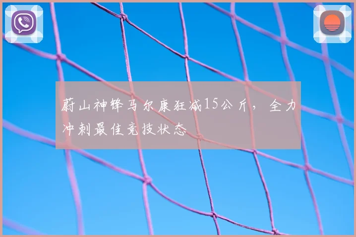 蔚山神锋马尔康狂减15公斤，全力冲刺最佳竞技状态
